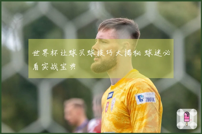 世界杯让球买球技巧大揭秘 球迷必看实战宝典