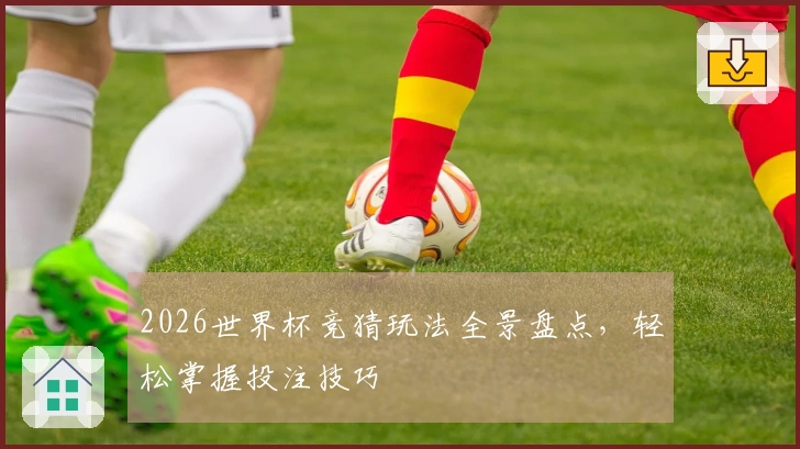 2026世界杯竞猜玩法全景盘点，轻松掌握投注技巧