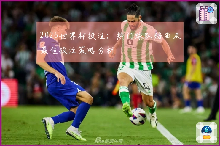 2026世界杯投注：热门球队赔率及最佳投注策略分析