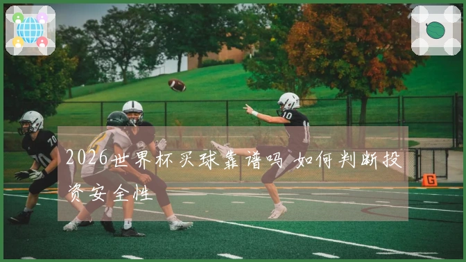 2026世界杯买球靠谱吗 如何判断投资安全性